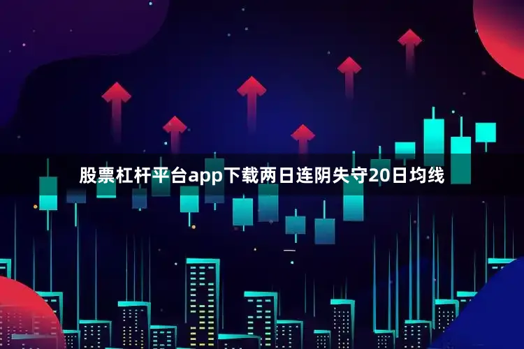 股票杠杆平台app下载两日连阴失守20日均线