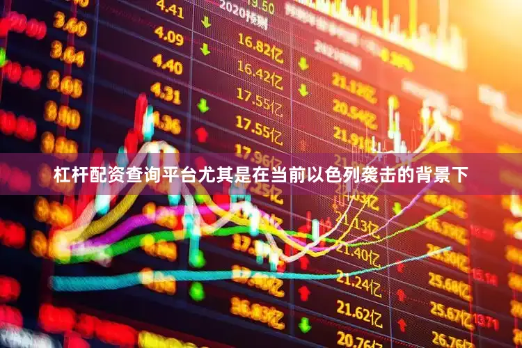 杠杆配资查询平台尤其是在当前以色列袭击的背景下