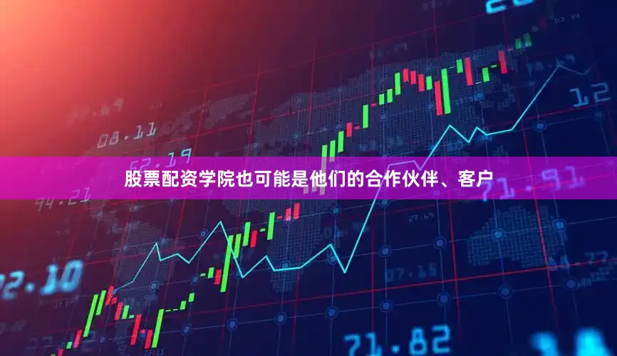 股票配资学院也可能是他们的合作伙伴、客户