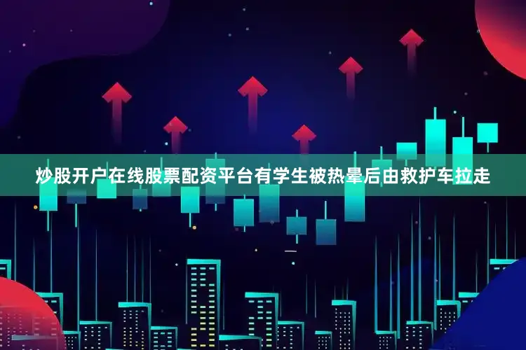 炒股开户在线股票配资平台有学生被热晕后由救护车拉走