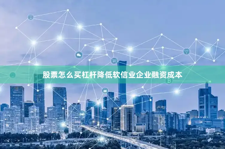 股票怎么买杠杆降低软信业企业融资成本