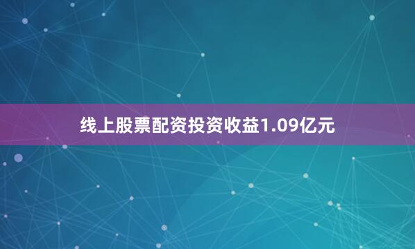 线上股票配资投资收益1.09亿元