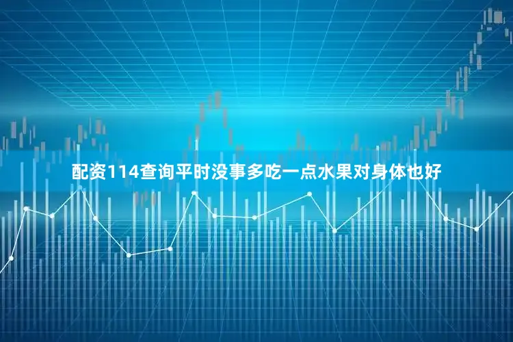 配资114查询平时没事多吃一点水果对身体也好