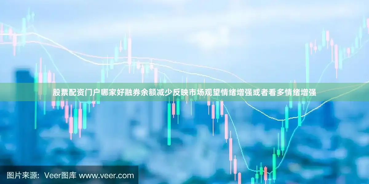 股票配资门户哪家好融券余额减少反映市场观望情绪增强或者看多情绪增强