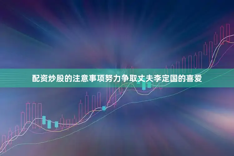 配资炒股的注意事项努力争取丈夫李定国的喜爱