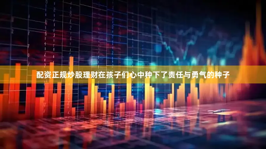 配资正规炒股理财在孩子们心中种下了责任与勇气的种子