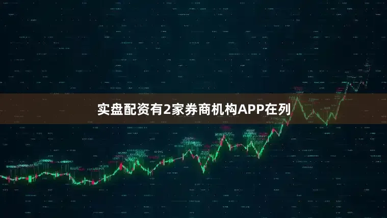 实盘配资有2家券商机构APP在列