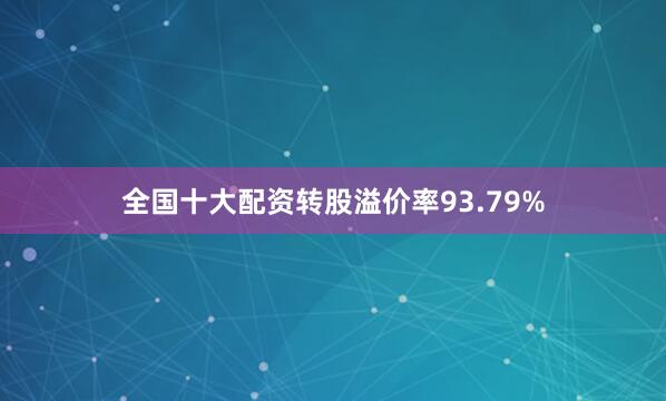全国十大配资转股溢价率93.79%