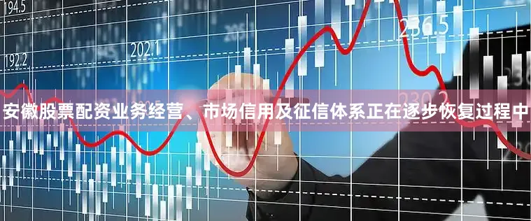 安徽股票配资业务经营、市场信用及征信体系正在逐步恢复过程中