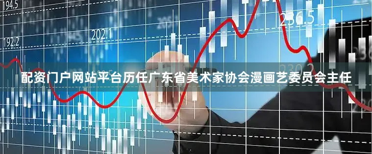 配资门户网站平台历任广东省美术家协会漫画艺委员会主任
