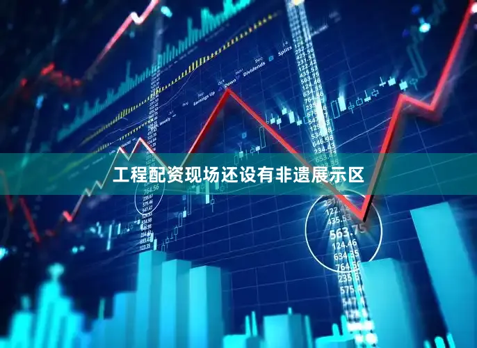 工程配资现场还设有非遗展示区