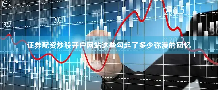 证券配资炒股开户网站这些勾起了多少弥漫的回忆