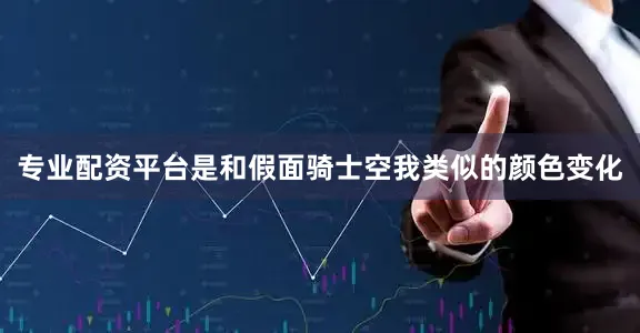 专业配资平台是和假面骑士空我类似的颜色变化