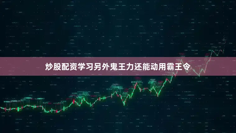 炒股配资学习另外鬼王力还能动用霸王令