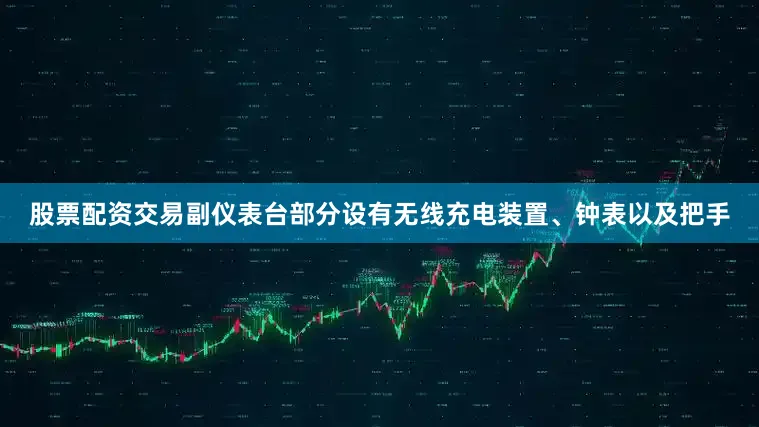 股票配资交易副仪表台部分设有无线充电装置、钟表以及把手