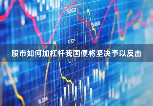 股市如何加杠杆我国便将坚决予以反击