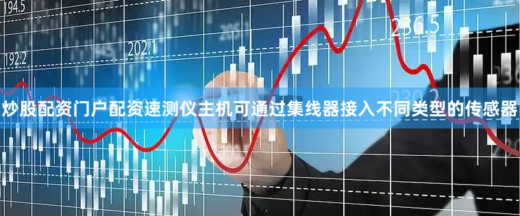 炒股配资门户配资速测仪主机可通过集线器接入不同类型的传感器