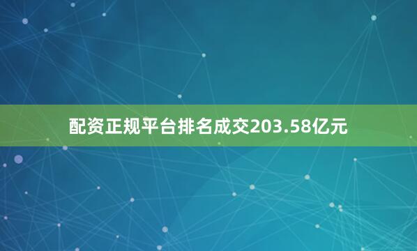 配资正规平台排名成交203.58亿元