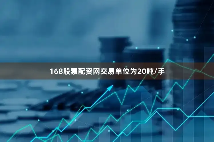 168股票配资网交易单位为20吨/手