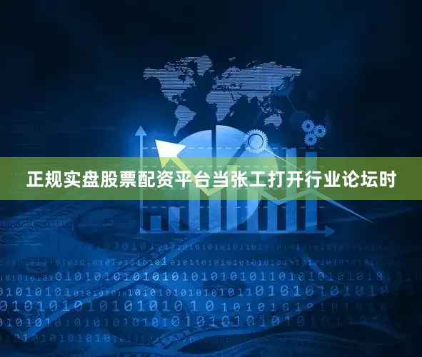 正规实盘股票配资平台当张工打开行业论坛时