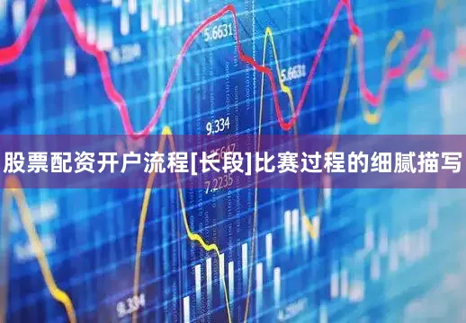 股票配资开户流程[长段]比赛过程的细腻描写