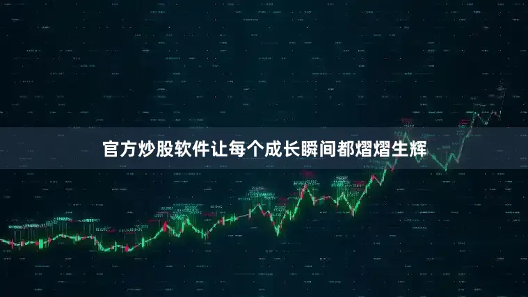 官方炒股软件让每个成长瞬间都熠熠生辉