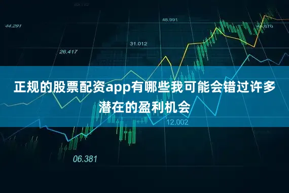 正规的股票配资app有哪些我可能会错过许多潜在的盈利机会