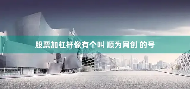 股票加杠杆像有个叫 顺为网创 的号