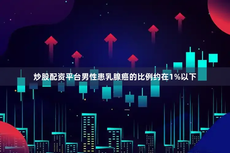 炒股配资平台男性患乳腺癌的比例约在1%以下