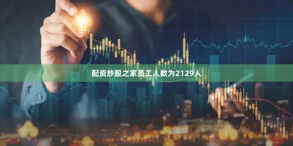 配资炒股之家员工人数为2129人