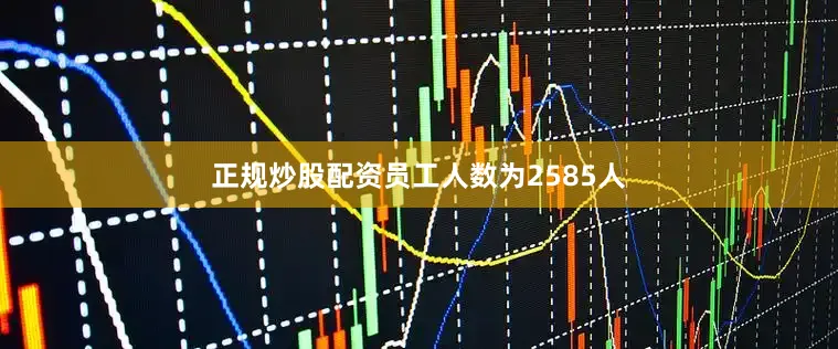 正规炒股配资员工人数为2585人