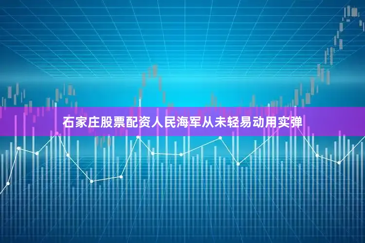 石家庄股票配资人民海军从未轻易动用实弹