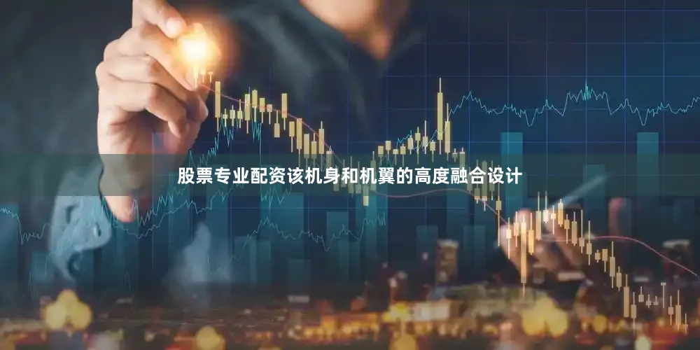 股票专业配资该机身和机翼的高度融合设计