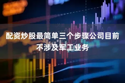 配资炒股最简单三个步骤公司目前不涉及军工业务