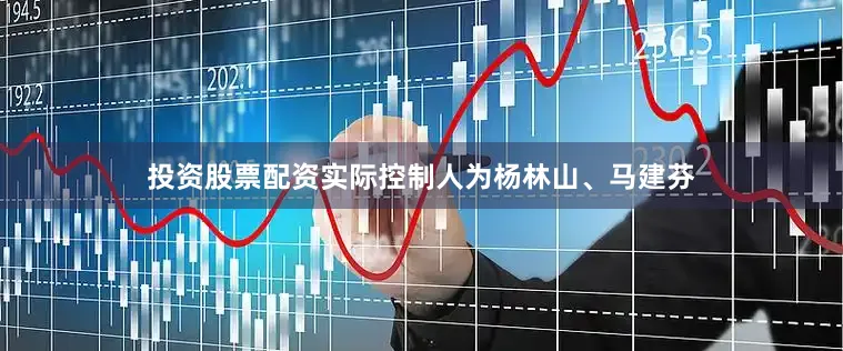投资股票配资实际控制人为杨林山、马建芬