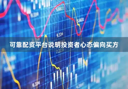 可靠配资平台说明投资者心态偏向买方