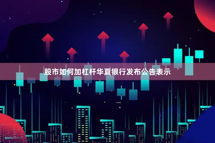 股市如何加杠杆华夏银行发布公告表示