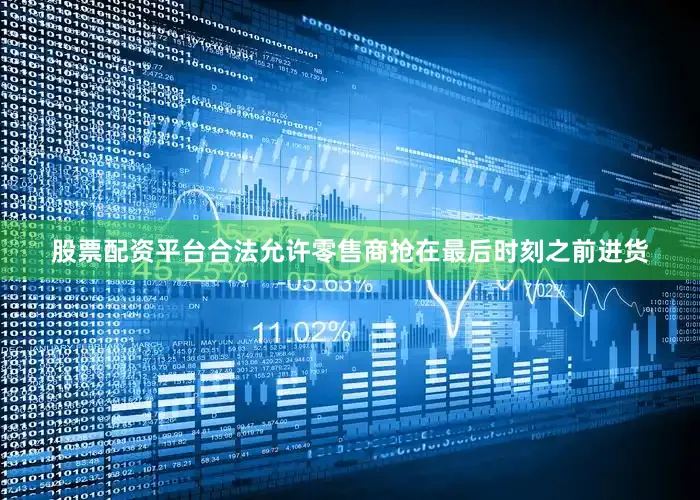 股票配资平台合法允许零售商抢在最后时刻之前进货