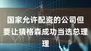 国家允许配资的公司但要让猜格森成功当选总理