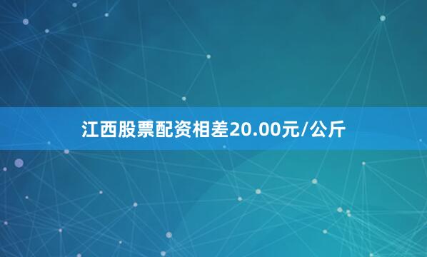 江西股票配资相差20.00元/公斤