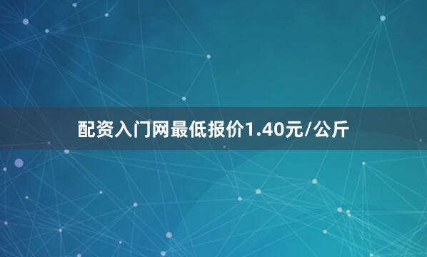配资入门网最低报价1.40元/公斤