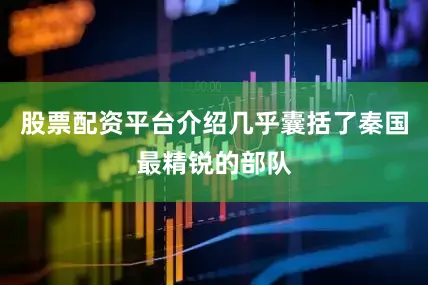 股票配资平台介绍几乎囊括了秦国最精锐的部队