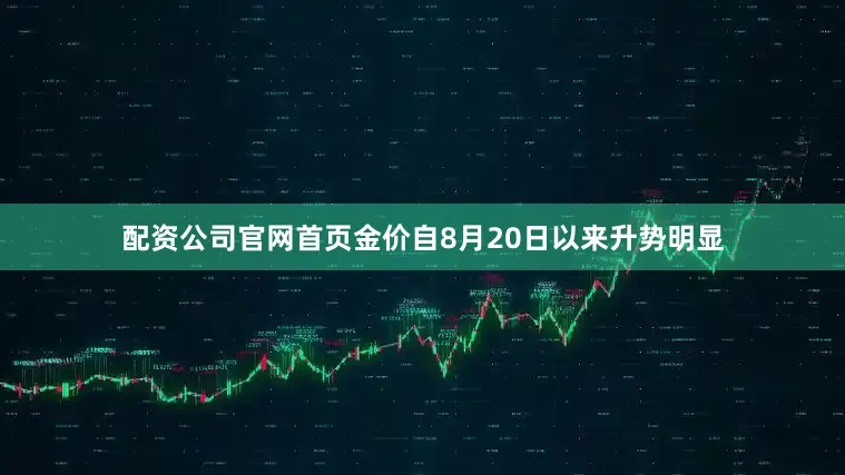 配资公司官网首页金价自8月20日以来升势明显