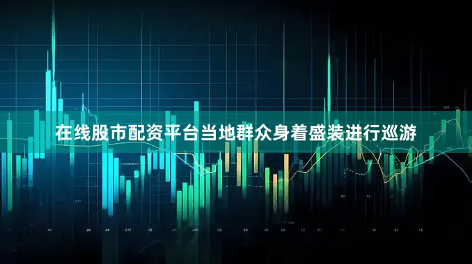 在线股市配资平台当地群众身着盛装进行巡游