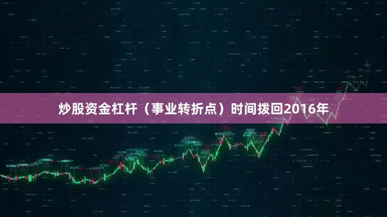 炒股资金杠杆（事业转折点）时间拨回2016年