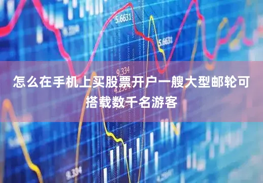 怎么在手机上买股票开户一艘大型邮轮可搭载数千名游客