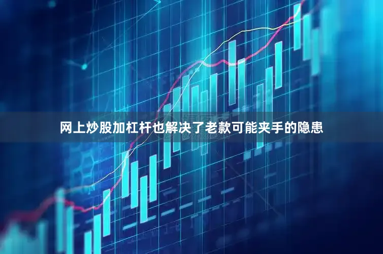 网上炒股加杠杆也解决了老款可能夹手的隐患